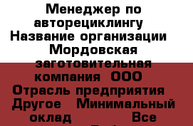 Менеджер по авторециклингу › Название организации ­ Мордовская заготовительная компания, ООО › Отрасль предприятия ­ Другое › Минимальный оклад ­ 15 000 - Все города Работа » Вакансии   . Московская обл.
